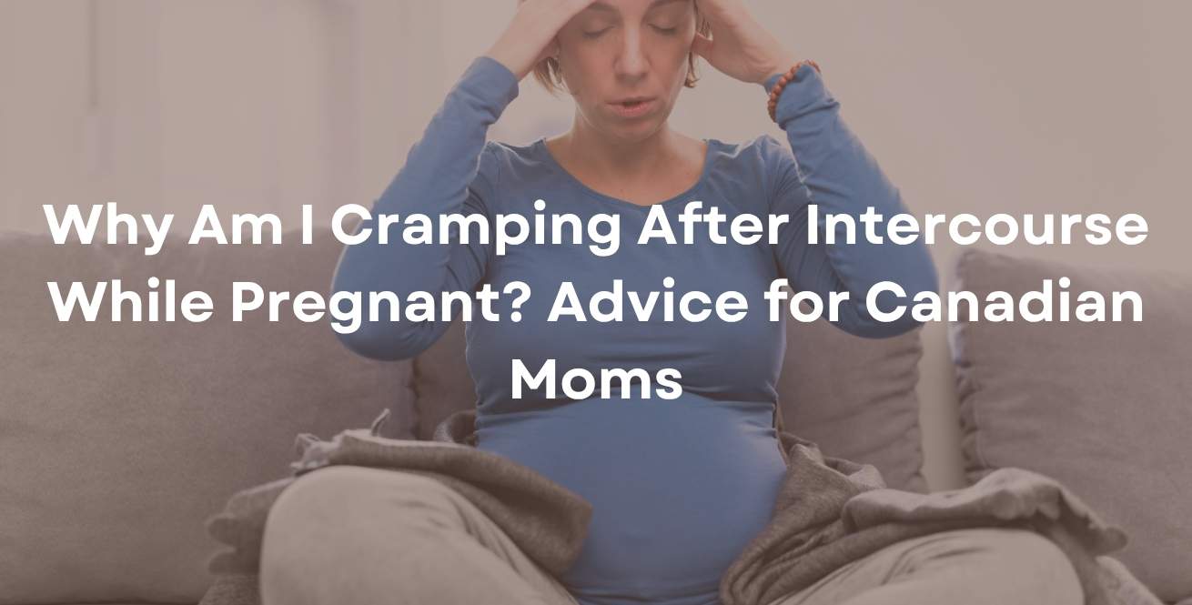 Why Am I Cramping After Intercourse While Pregnant? Advice for Canadian Moms