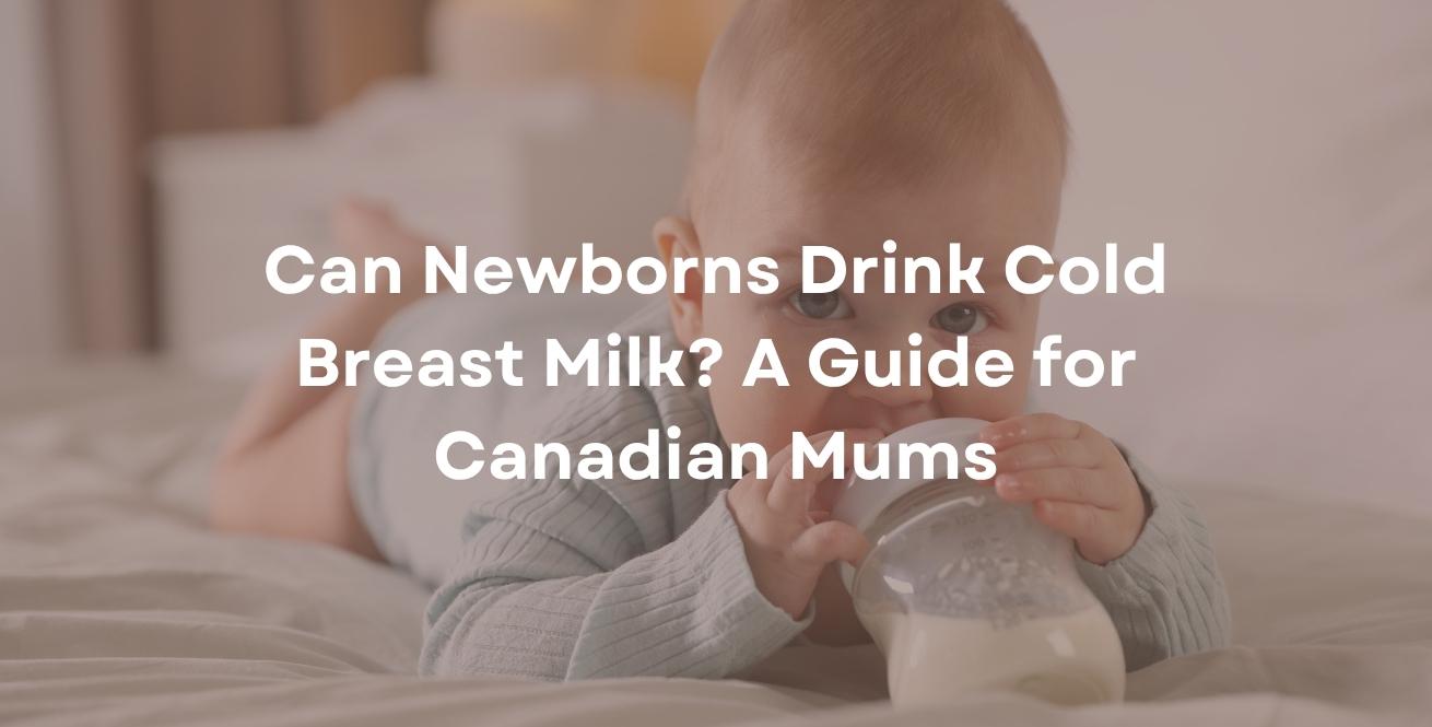 Can Newborns Drink Cold Breast Milk? A Guide for Canadian Mums