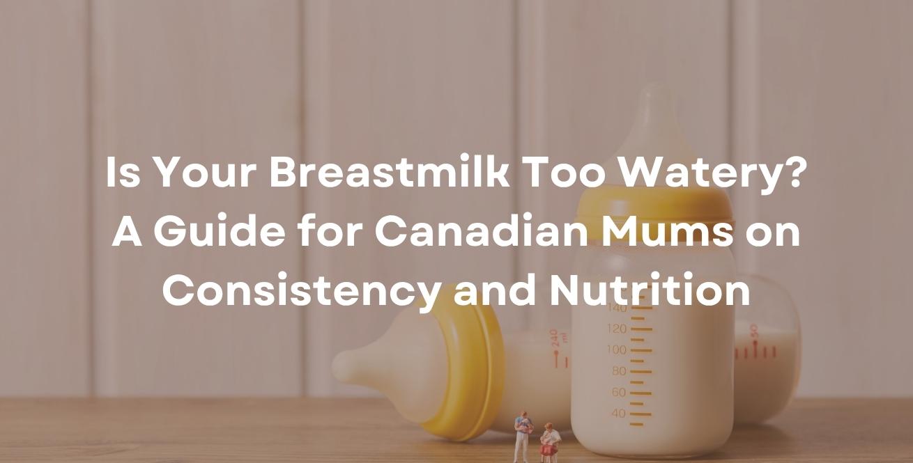 Is Your Breastmilk Too Watery? A Guide for Canadian Mums on Consistency and Nutrition